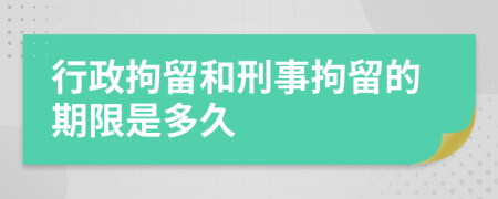 行政拘留和刑事拘留的期限是多久