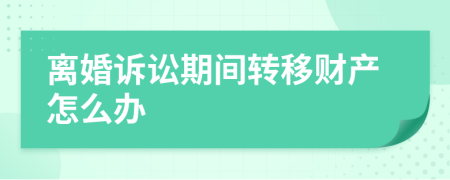 离婚诉讼期间转移财产怎么办