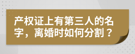 产权证上有第三人的名字，离婚时如何分割？