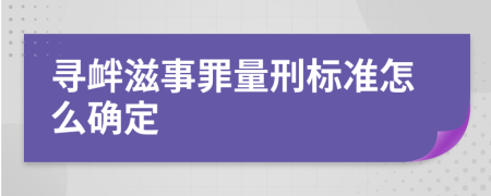 寻衅滋事罪量刑标准怎么确定