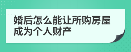 婚后怎么能让所购房屋成为个人财产