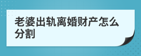 老婆出轨离婚财产怎么分割