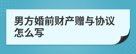 男方婚前财产赠与协议怎么写