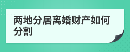 两地分居离婚财产如何分割