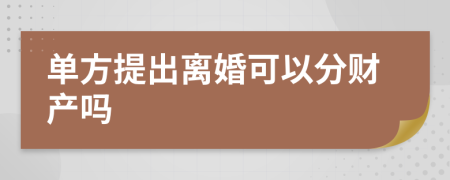 单方提出离婚可以分财产吗