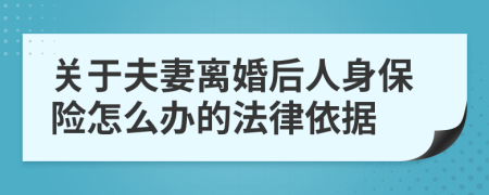 关于夫妻离婚后人身保险怎么办的法律依据