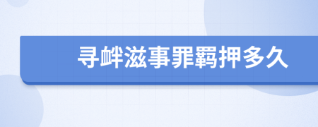 寻衅滋事罪羁押多久