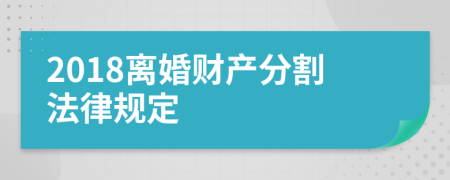 2018离婚财产分割法律规定