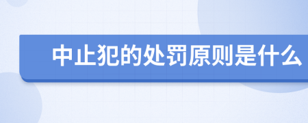 中止犯的处罚原则是什么