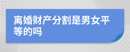 离婚财产分割是男女平等的吗