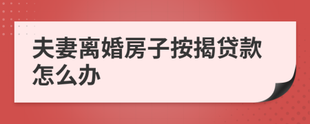 夫妻离婚房子按揭贷款怎么办