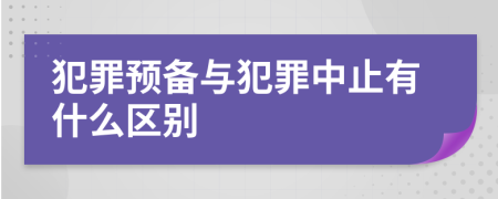 犯罪预备与犯罪中止有什么区别