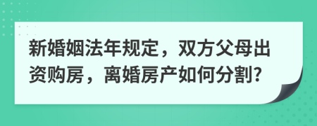 新婚姻法年规定，双方父母出资购房，离婚房产如何分割?