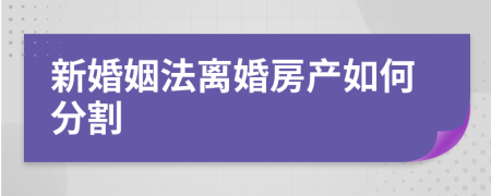 新婚姻法离婚房产如何分割