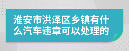 淮安市洪泽区乡镇有什么汽车违章可以处理的