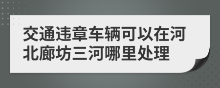 交通违章车辆可以在河北廊坊三河哪里处理