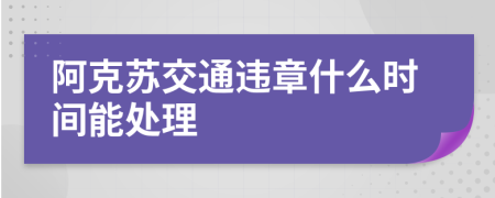 阿克苏交通违章什么时间能处理