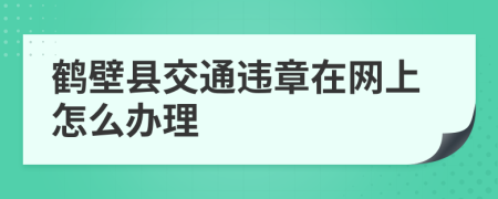 鹤壁县交通违章在网上怎么办理