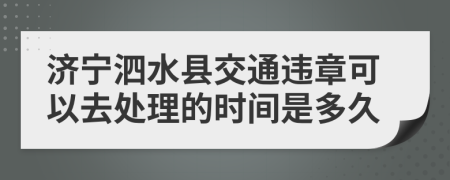 济宁泗水县交通违章可以去处理的时间是多久