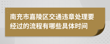 南充市嘉陵区交通违章处理要经过的流程有哪些具体时间