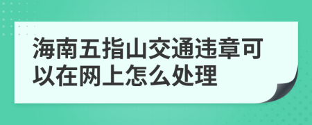 海南五指山交通违章可以在网上怎么处理