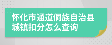 怀化市通道侗族自治县城镇扣分怎么查询