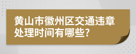 黄山市徽州区交通违章处理时间有哪些?