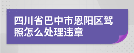 四川省巴中市恩阳区驾照怎么处理违章