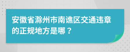 安徽省滁州市南谯区交通违章的正规地方是哪？
