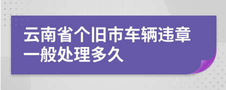 云南省个旧市车辆违章一般处理多久