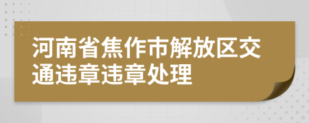 河南省焦作市解放区交通违章违章处理