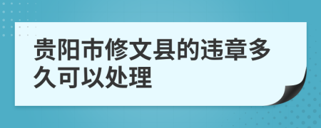 贵阳市修文县的违章多久可以处理