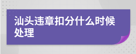 汕头违章扣分什么时候处理