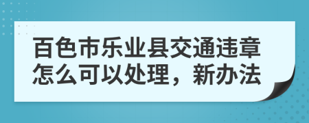 百色市乐业县交通违章怎么可以处理，新办法