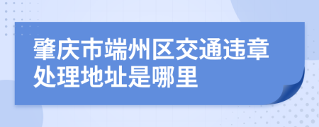 肇庆市端州区交通违章处理地址是哪里