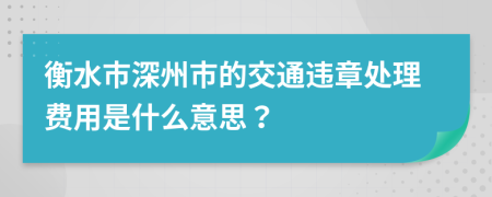 衡水市深州市的交通违章处理费用是什么意思？