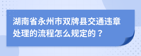 湖南省永州市双牌县交通违章处理的流程怎么规定的？