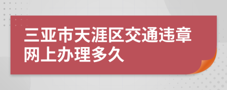 三亚市天涯区交通违章网上办理多久