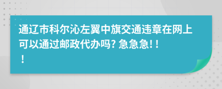 通辽市科尔沁左翼中旗交通违章在网上可以通过邮政代办吗? 急急急! ! !