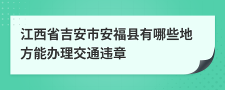 江西省吉安市安福县有哪些地方能办理交通违章