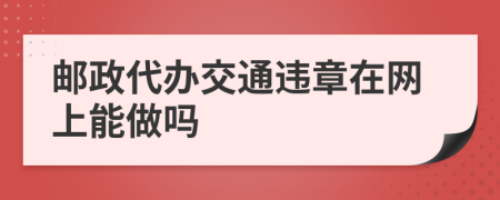 邮政代办交通违章在网上能做吗