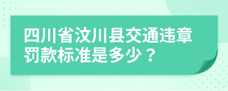 四川省汶川县交通违章罚款标准是多少？