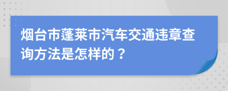 烟台市蓬莱市汽车交通违章查询方法是怎样的？