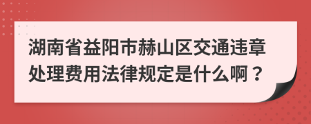 湖南省益阳市赫山区交通违章处理费用法律规定是什么啊？