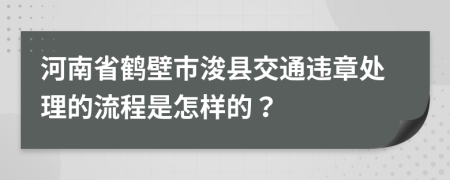 河南省鹤壁市浚县交通违章处理的流程是怎样的？