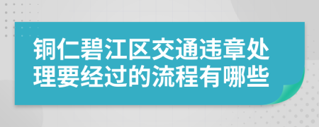 铜仁碧江区交通违章处理要经过的流程有哪些