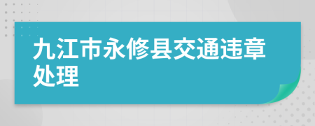 九江市永修县交通违章处理