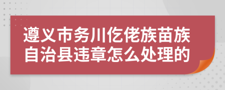 遵义市务川仡佬族苗族自治县违章怎么处理的