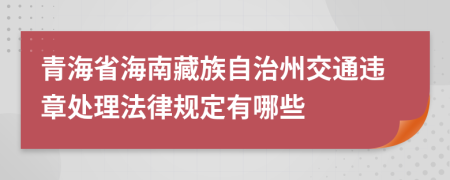 青海省海南藏族自治州交通违章处理法律规定有哪些