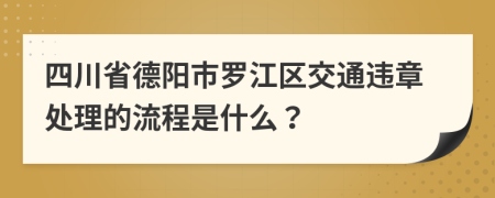 四川省德阳市罗江区交通违章处理的流程是什么？
